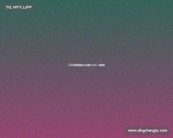 CBA赛事电视直播cba直播cctv5+电视直播